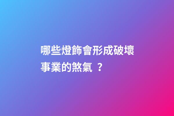 哪些燈飾會形成破壞事業的煞氣？
